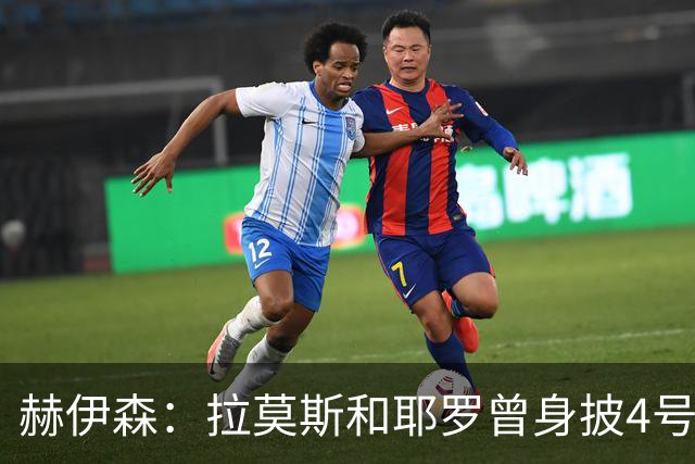 赫伊森：拉莫斯和耶罗曾身披4号球衣，我要证明自己配得上它