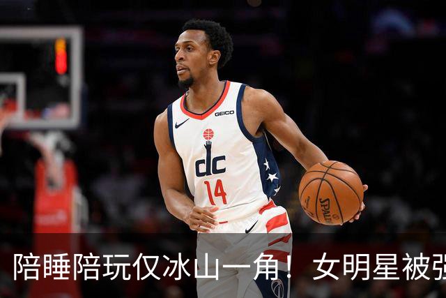 陪睡陪玩仅冰山一角！女明星被强吻、袭胸、伸手进裤子，个个荒唐